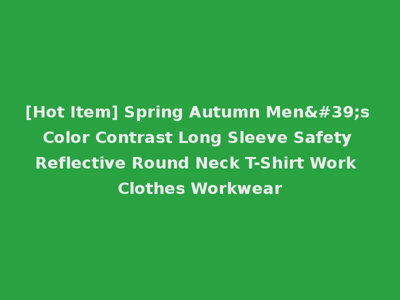[Hot Item] Spring Autumn Men's Color Contrast Long Sleeve Safety Reflective Round Neck T-Shirt Work Clothes Workwear