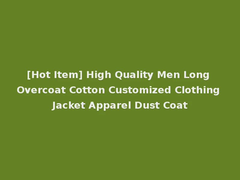 [Hot Item] High Quality Men Long Overcoat Cotton Customized Clothing Jacket Apparel Dust Coat