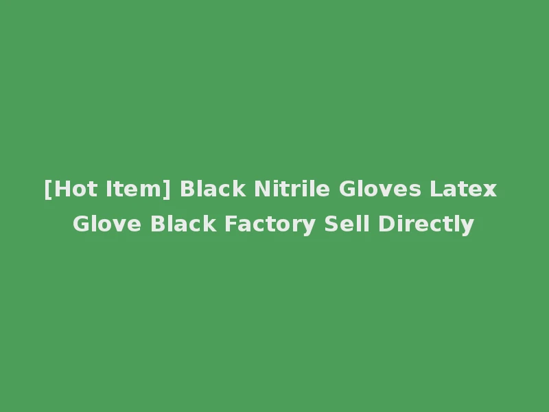 [Hot Item] Black Nitrile Gloves Latex Glove Black Factory Sell Directly