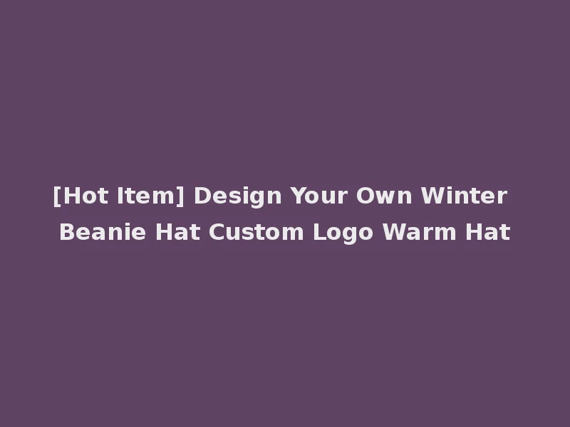 [Hot Item] Design Your Own Winter Beanie Hat Custom Logo Warm Hat