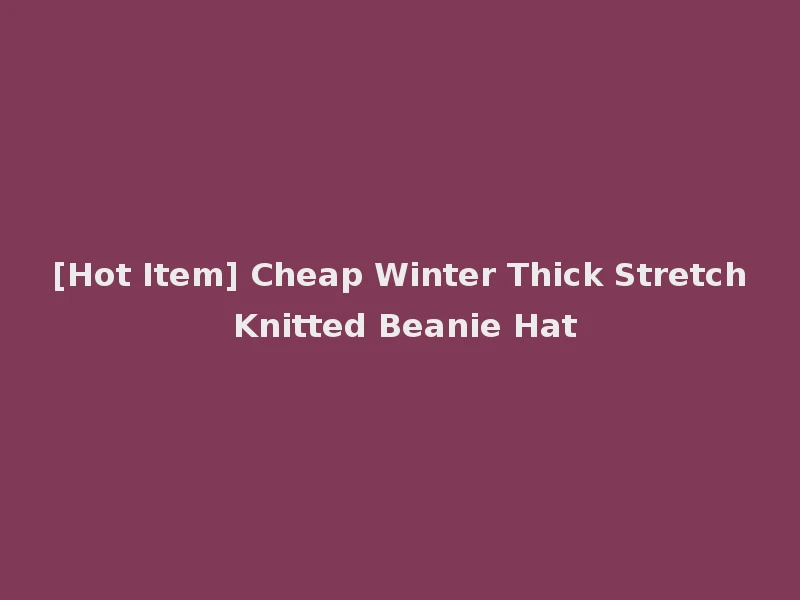 [Hot Item] Cheap Winter Thick Stretch Knitted Beanie Hat