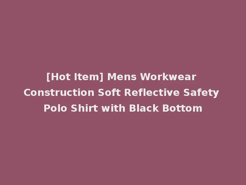 [Hot Item] Mens Workwear Construction Soft Reflective Safety Polo Shirt with Black Bottom