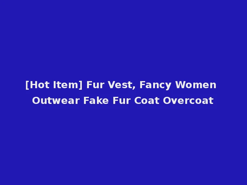 [Hot Item] Fur Vest, Fancy Women Outwear Fake Fur Coat Overcoat