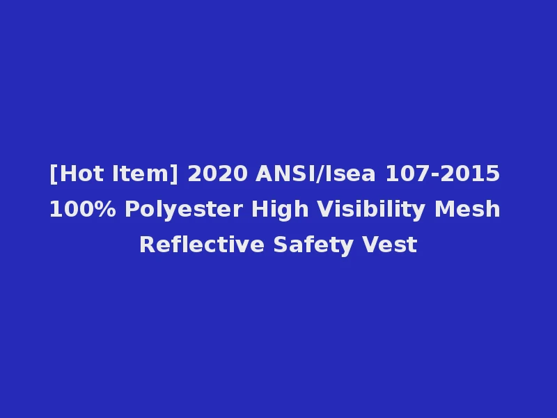 [Hot Item] 2020 ANSI/Isea 107-2015 100% Polyester High Visibility Mesh Reflective Safety Vest