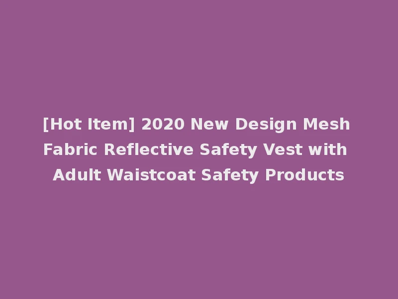 [Hot Item] 2020 New Design Mesh Fabric Reflective Safety Vest with Adult Waistcoat Safety Products