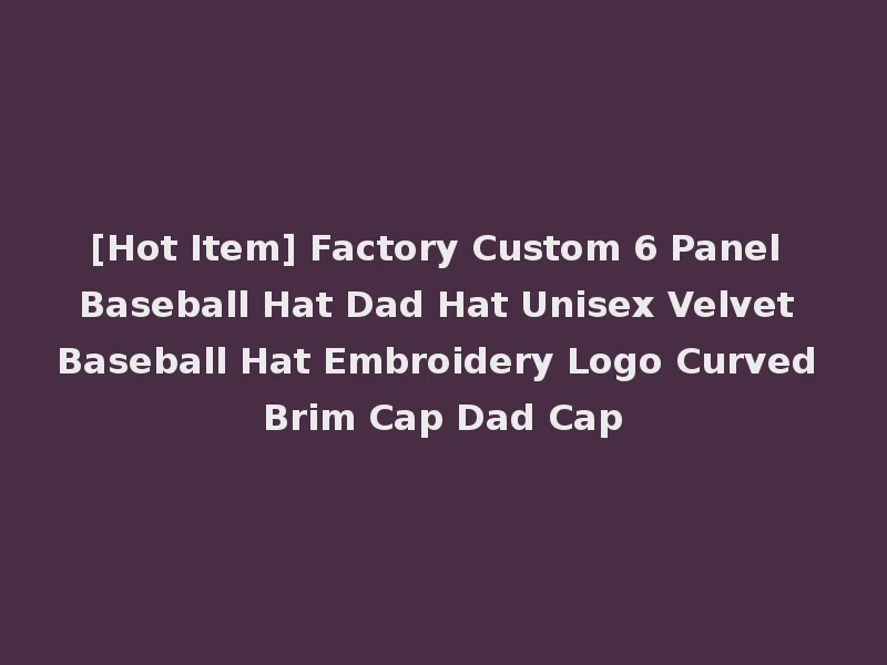 [Hot Item] Factory Custom 6 Panel Baseball Hat Dad Hat Unisex Velvet Baseball Hat Embroidery Logo Curved Brim Cap Dad Cap