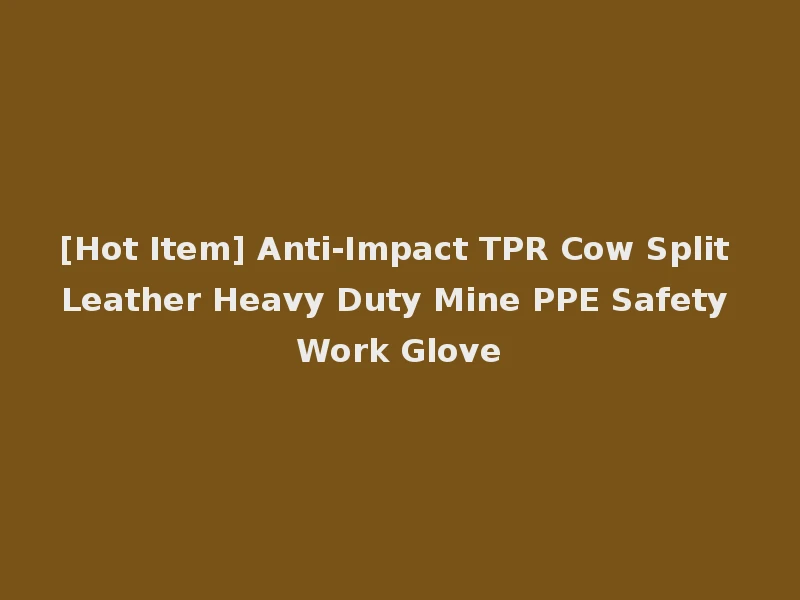 [Hot Item] Anti-Impact TPR Cow Split Leather Heavy Duty Mine PPE Safety Work Glove