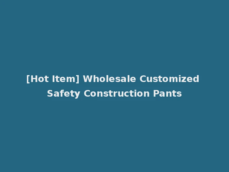 [Hot Item] Wholesale Customized Safety Construction Pants