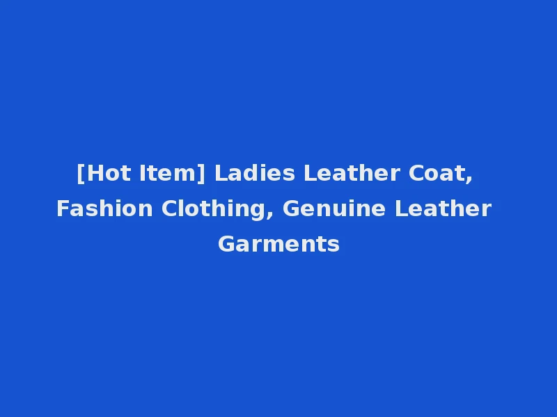 [Hot Item] Ladies Leather Coat, Fashion Clothing, Genuine Leather Garments