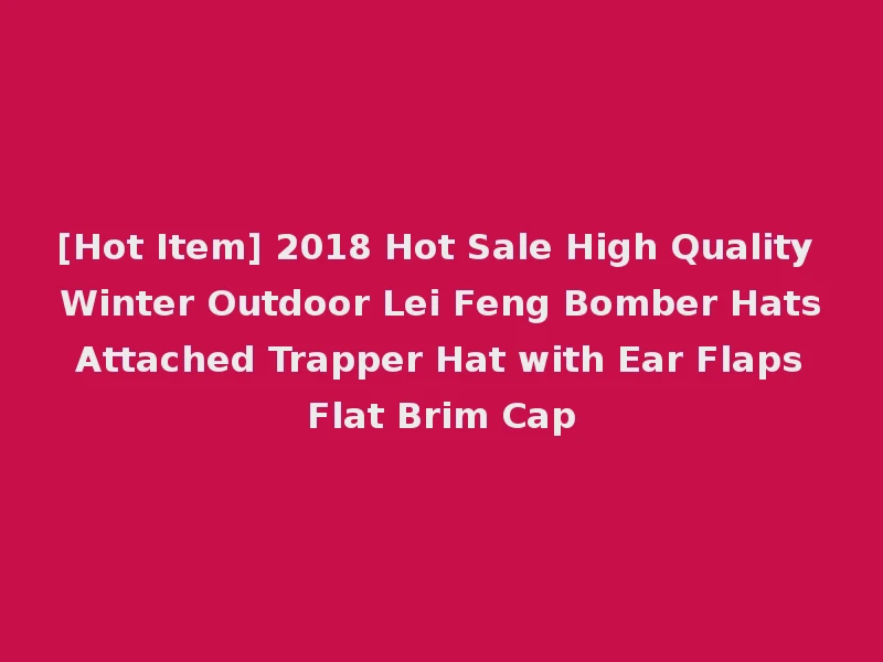 [Hot Item] 2018 Hot Sale High Quality Winter Outdoor Lei Feng Bomber Hats Attached Trapper Hat with Ear Flaps Flat Brim Cap