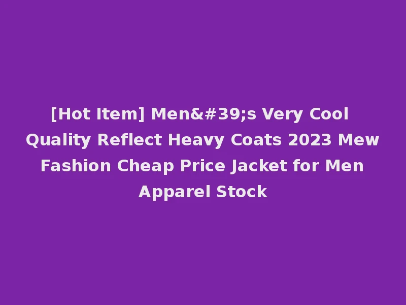 [Hot Item] Men's Very Cool Quality Reflect Heavy Coats 2023 Mew Fashion Cheap Price Jacket for Men Apparel Stock