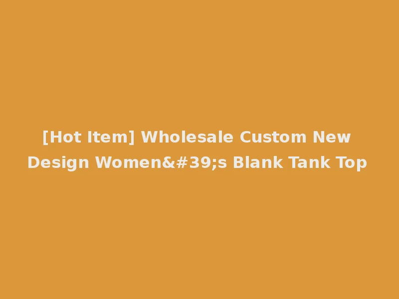 [Hot Item] Wholesale Custom New Design Women's Blank Tank Top