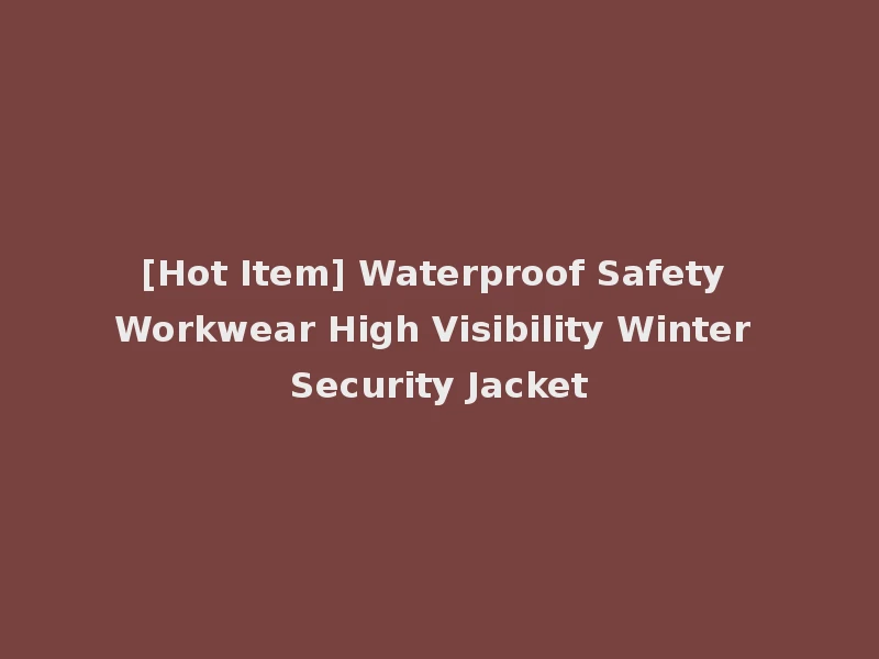 [Hot Item] Waterproof Safety Workwear High Visibility Winter Security Jacket
