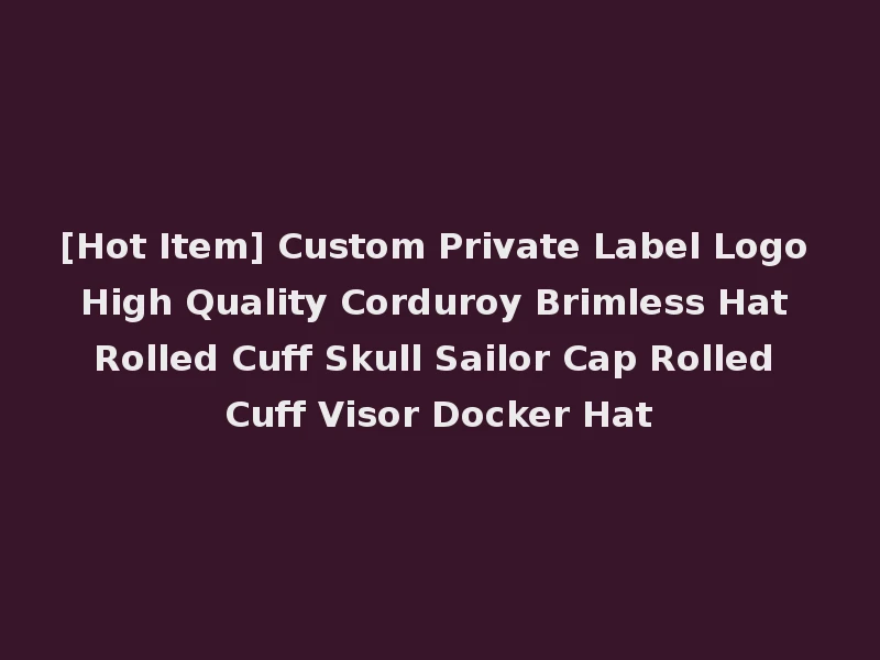 [Hot Item] Custom Private Label Logo High Quality Corduroy Brimless Hat Rolled Cuff Skull Sailor Cap Rolled Cuff Visor Docker Hat