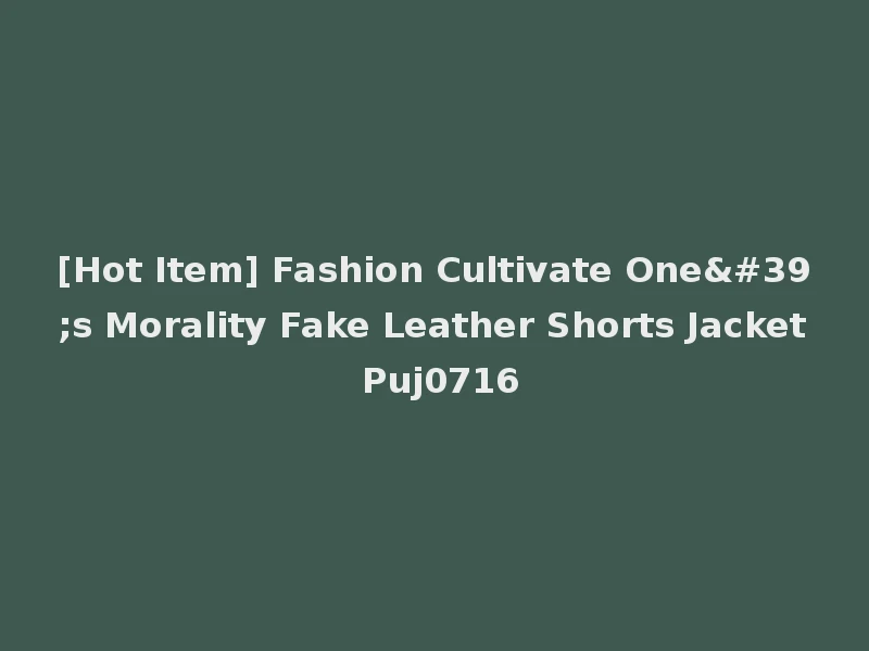 [Hot Item] Fashion Cultivate One's Morality Fake Leather Shorts Jacket Puj0716