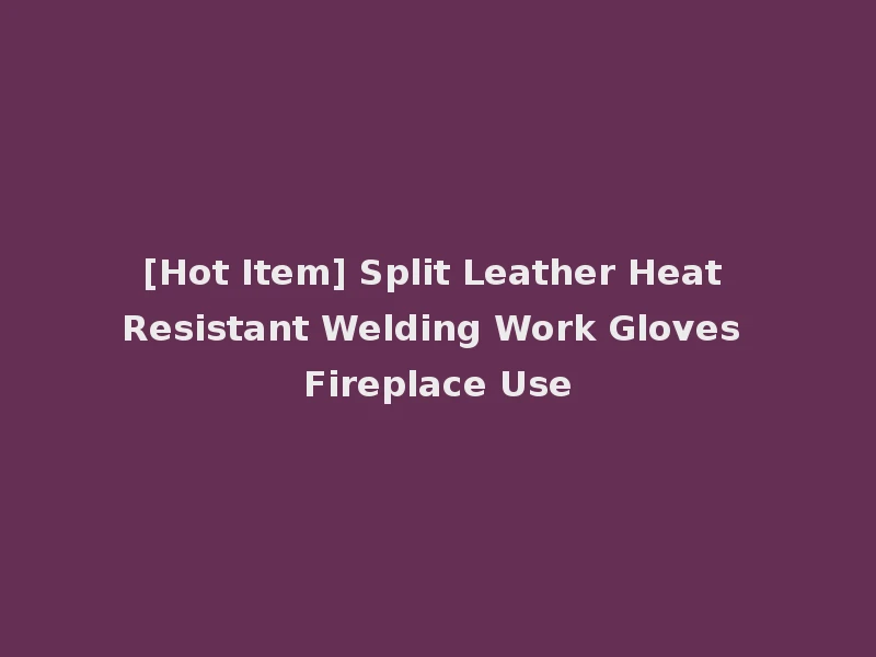 [Hot Item] Split Leather Heat Resistant Welding Work Gloves Fireplace Use