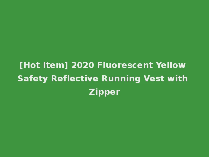 [Hot Item] 2020 Fluorescent Yellow Safety Reflective Running Vest with Zipper