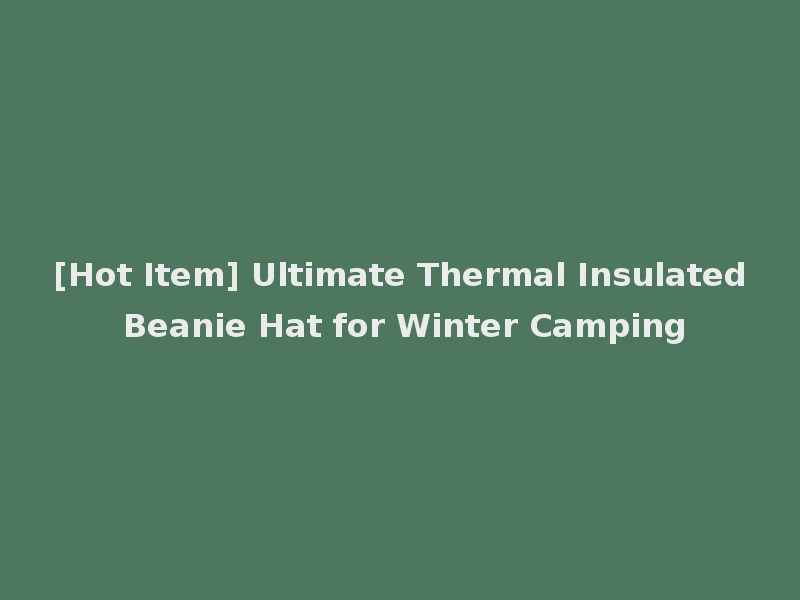 [Hot Item] Ultimate Thermal Insulated Beanie Hat for Winter Camping