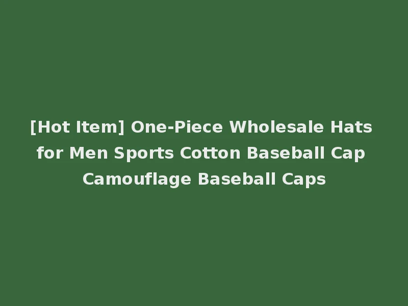 [Hot Item] One-Piece Wholesale Hats for Men Sports Cotton Baseball Cap Camouflage Baseball Caps