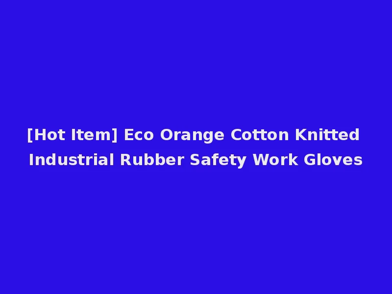 [Hot Item] Eco Orange Cotton Knitted Industrial Rubber Safety Work Gloves