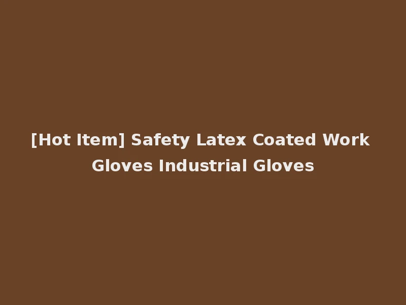 [Hot Item] Safety Latex Coated Work Gloves Industrial Gloves