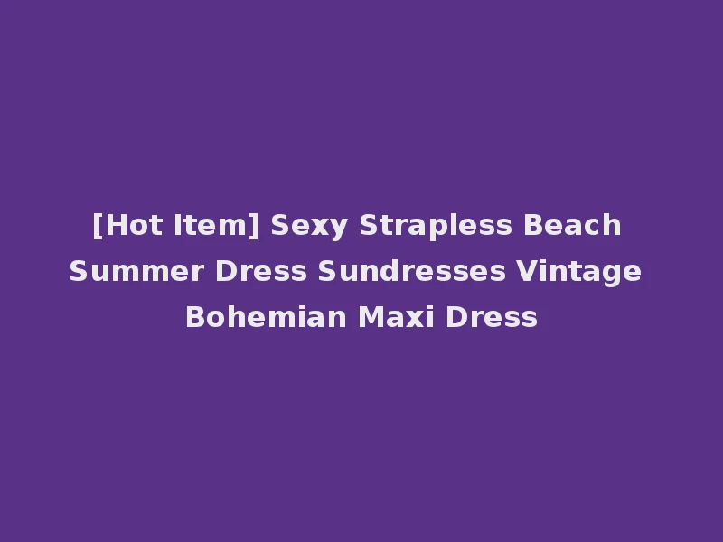[Hot Item] Sexy Strapless Beach Summer Dress Sundresses Vintage Bohemian Maxi Dress