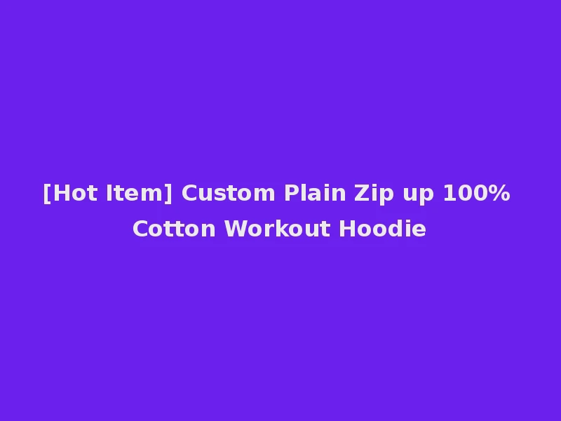 [Hot Item] Custom Plain Zip up 100% Cotton Workout Hoodie