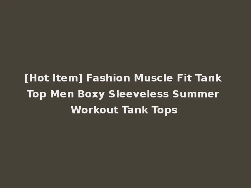 [Hot Item] Fashion Muscle Fit Tank Top Men Boxy Sleeveless Summer Workout Tank Tops
