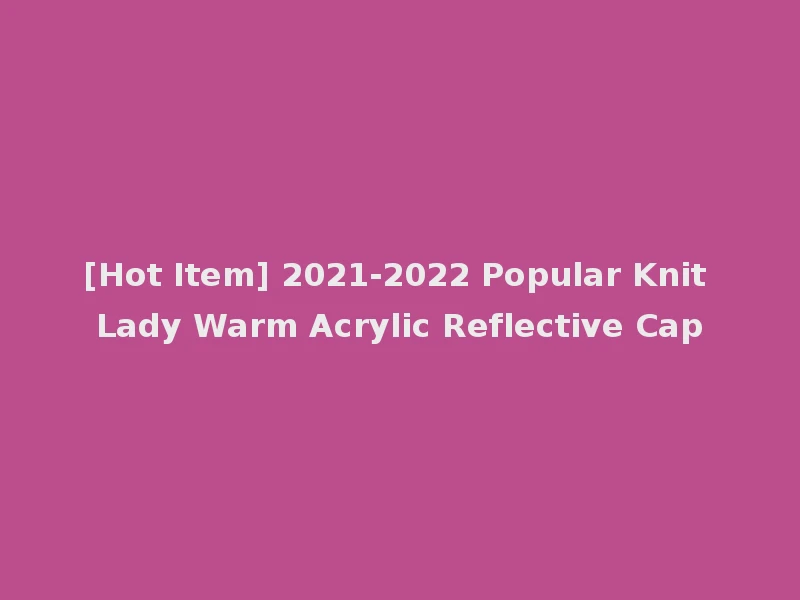 [Hot Item] 2021-2022 Popular Knit Lady Warm Acrylic Reflective Cap