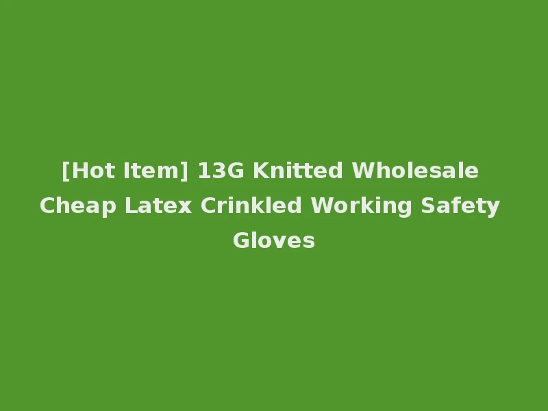 [Hot Item] 13G Knitted Wholesale Cheap Latex Crinkled Working Safety Gloves