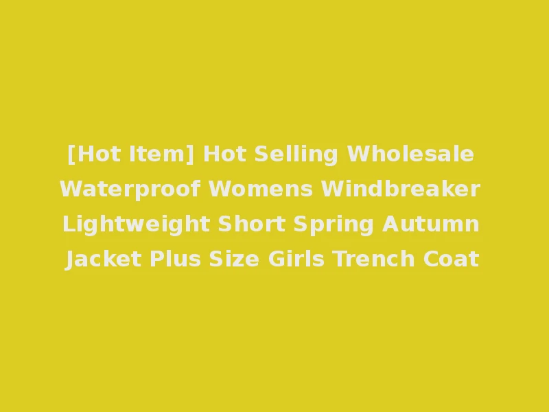 [Hot Item] Hot Selling Wholesale Waterproof Womens Windbreaker Lightweight Short Spring Autumn Jacket Plus Size Girls Trench Coat