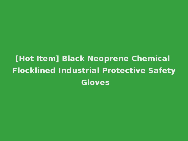 [Hot Item] Black Neoprene Chemical Flocklined Industrial Protective Safety Gloves