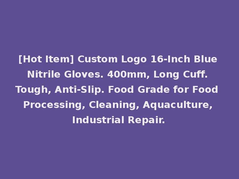 [Hot Item] Custom Logo 16-Inch Blue Nitrile Gloves. 400mm, Long Cuff. Tough, Anti-Slip. Food Grade for Food Processing, Cleaning, Aquaculture, Industrial Repair.