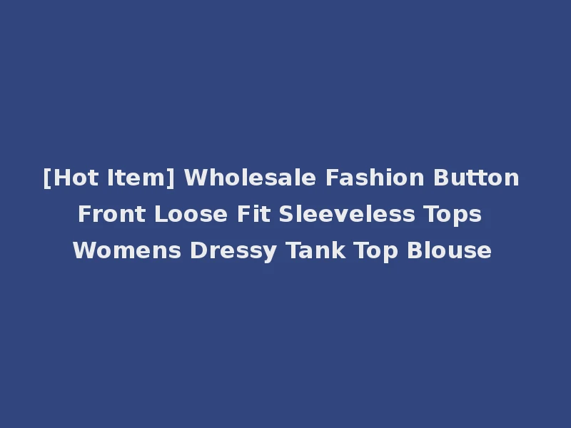 [Hot Item] Wholesale Fashion Button Front Loose Fit Sleeveless Tops Womens Dressy Tank Top Blouse