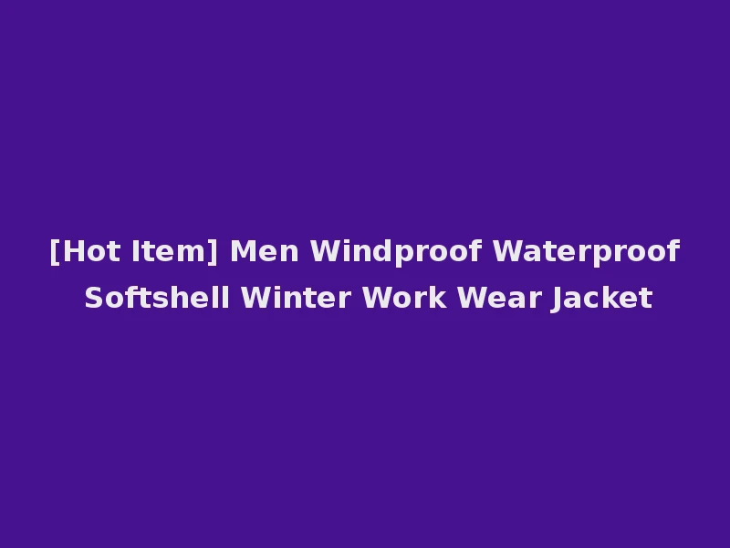 [Hot Item] Men Windproof Waterproof Softshell Winter Work Wear Jacket