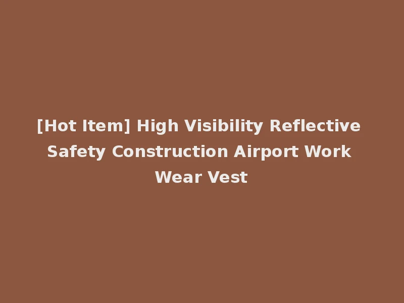 [Hot Item] High Visibility Reflective Safety Construction Airport Work Wear Vest