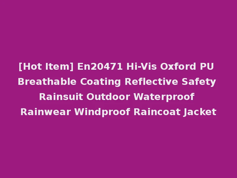 [Hot Item] En20471 Hi-Vis Oxford PU Breathable Coating Reflective Safety Rainsuit Outdoor Waterproof Rainwear Windproof Raincoat Jacket