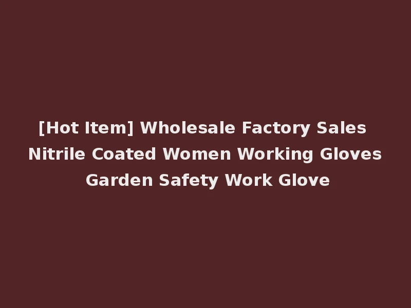 [Hot Item] Wholesale Factory Sales Nitrile Coated Women Working Gloves Garden Safety Work Glove