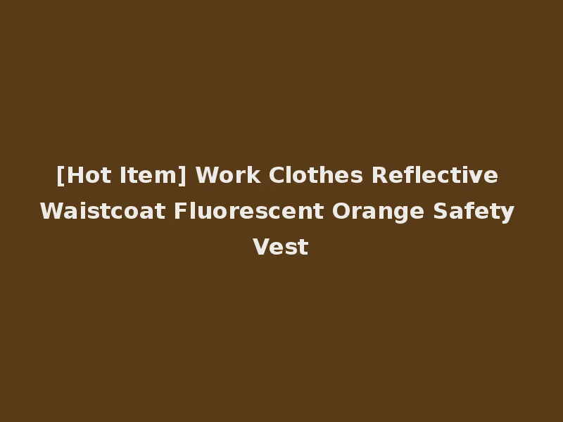 [Hot Item] Work Clothes Reflective Waistcoat Fluorescent Orange Safety Vest