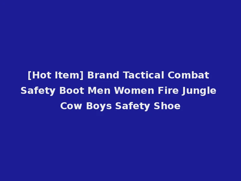 [Hot Item] Brand Tactical Combat Safety Boot Men Women Fire Jungle Cow Boys Safety Shoe