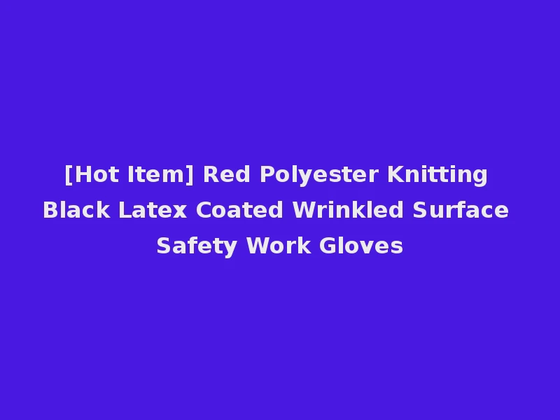 [Hot Item] Red Polyester Knitting Black Latex Coated Wrinkled Surface Safety Work Gloves