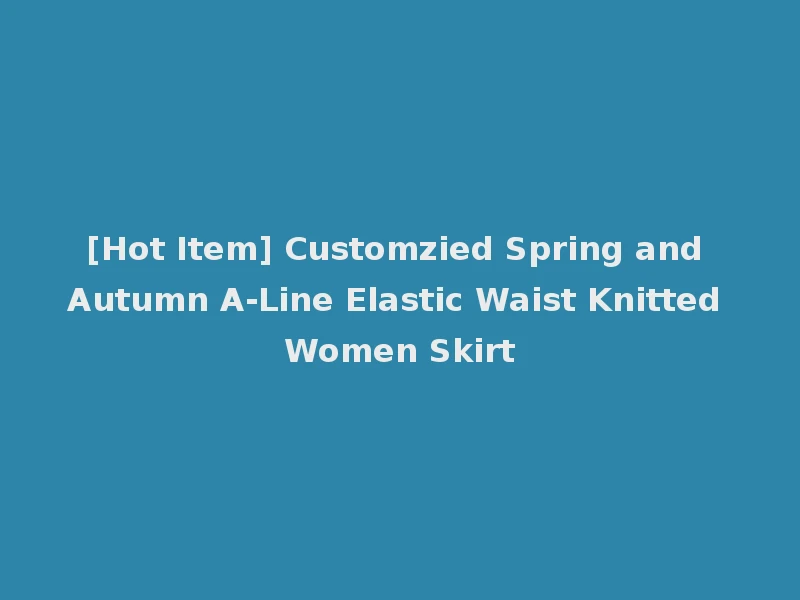 [Hot Item] Customzied Spring and Autumn A-Line Elastic Waist Knitted Women Skirt