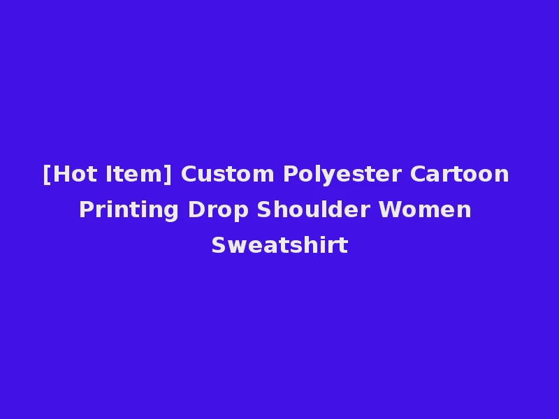 [Hot Item] Custom Polyester Cartoon Printing Drop Shoulder Women Sweatshirt