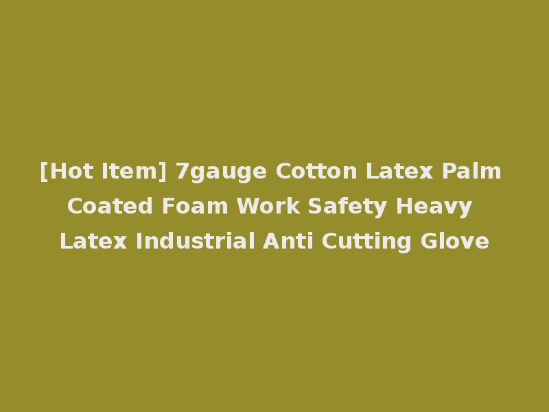 [Hot Item] 7gauge Cotton Latex Palm Coated Foam Work Safety Heavy Latex Industrial Anti Cutting Glove
