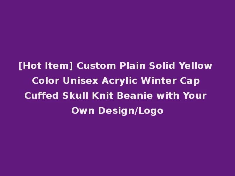 [Hot Item] Custom Plain Solid Yellow Color Unisex Acrylic Winter Cap Cuffed Skull Knit Beanie with Your Own Design/Logo