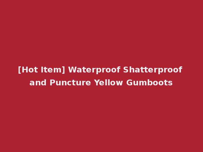 [Hot Item] Waterproof Shatterproof and Puncture Yellow Gumboots