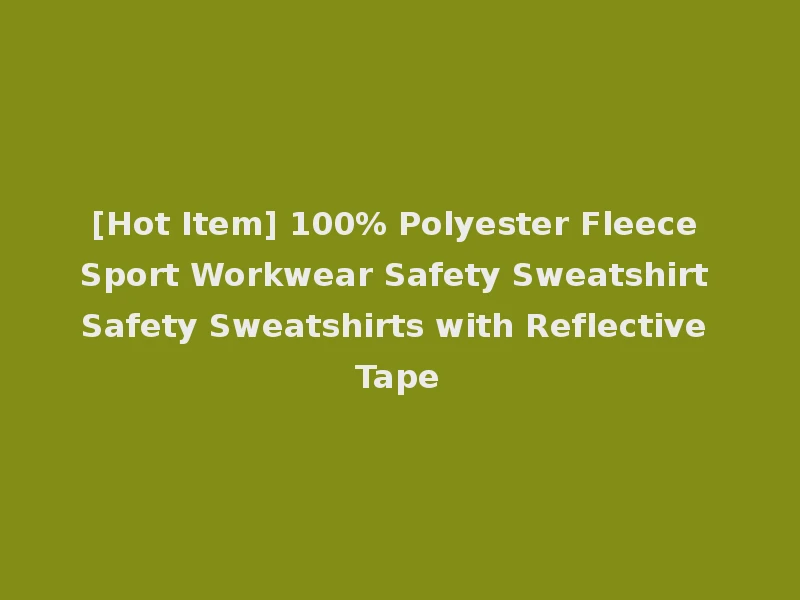 [Hot Item] 100% Polyester Fleece Sport Workwear Safety Sweatshirt Safety Sweatshirts with Reflective Tape