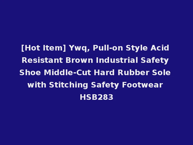 [Hot Item] Ywq, Pull-on Style Acid Resistant Brown Industrial Safety Shoe Middle-Cut Hard Rubber Sole with Stitching Safety Footwear HSB283