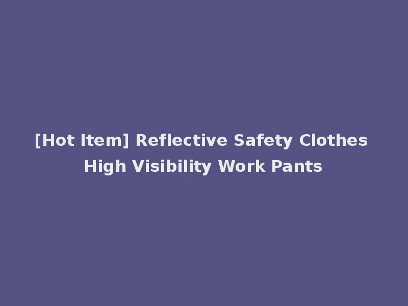[Hot Item] Reflective Safety Clothes High Visibility Work Pants