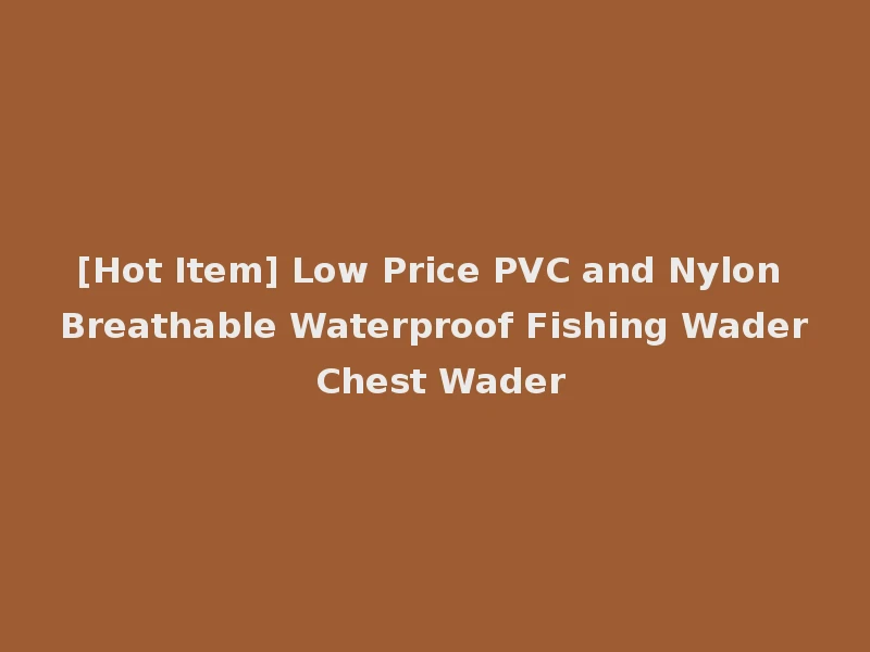 [Hot Item] Low Price PVC and Nylon Breathable Waterproof Fishing Wader Chest Wader
